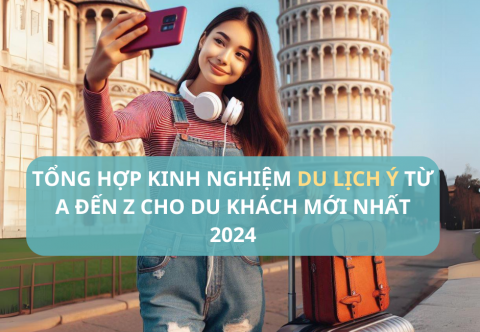 Tổng Hợp Kinh Nghiệm Du Lịch Ý Từ A Đến Z Cho Du Khách Mới Nhất 2024